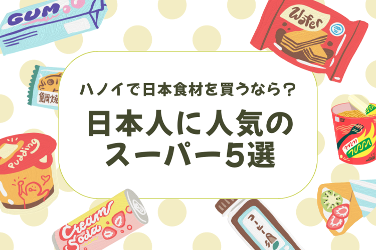 ハノイで日本食材を買うなら？日本人に人気の日系スーパー5選